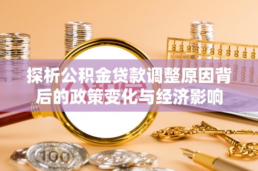 南湖探析公积金贷款调整原因背后的政策变化与经济影响