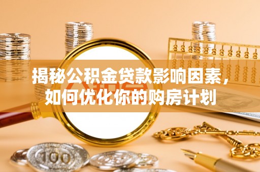 南湖揭秘公积金贷款影响因素，如何优化你的购房计划