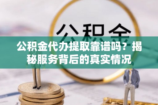 南湖公积金代办提取靠谱吗？揭秘服务背后的真实情况