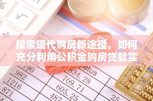 南湖探索现代购房新途径，如何充分利用公积金购房贷款实现置业梦想