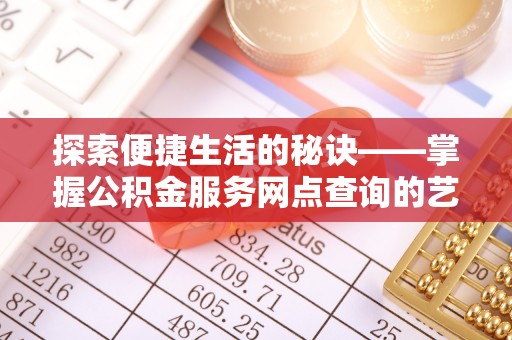 南湖探索便捷生活的秘诀——掌握公积金服务网点查询的艺术