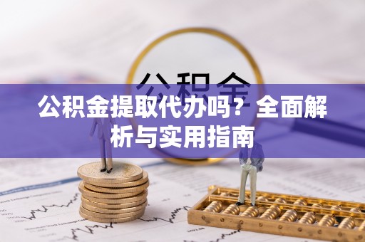 南湖公积金提取代办吗？全面解析与实用指南