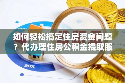 南湖如何轻松搞定住房资金问题？代办理住房公积金提取服务全解析