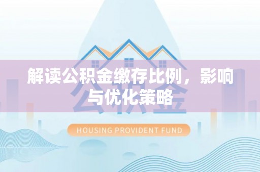 南湖解读公积金缴存比例，影响与优化策略