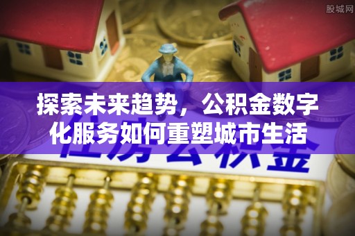南湖探索未来趋势，公积金数字化服务如何重塑城市生活