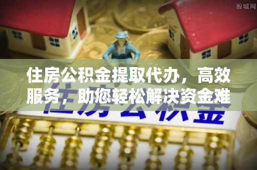 南湖住房公积金提取代办，高效服务，助您轻松解决资金难题