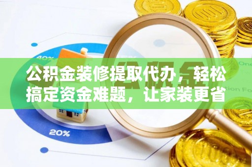 南湖公积金装修提取代办，轻松搞定资金难题，让家装更省心