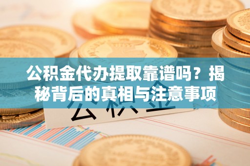 南湖公积金代办提取靠谱吗？揭秘背后的真相与注意事项