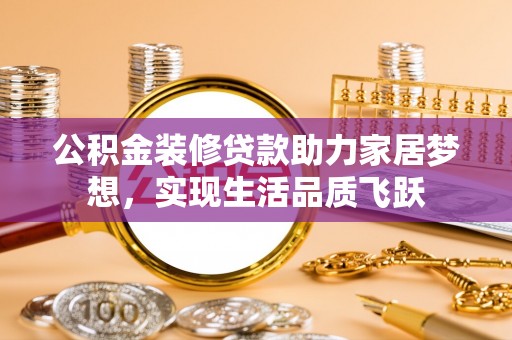 南湖公积金装修贷款助力家居梦想，实现生活品质飞跃