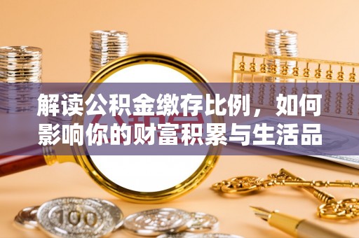 南湖解读公积金缴存比例，如何影响你的财富积累与生活品质
