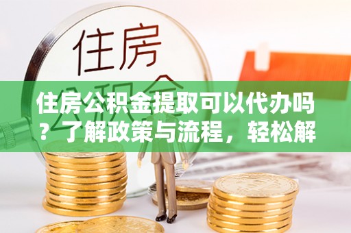 南湖住房公积金提取可以代办吗？了解政策与流程，轻松解决疑惑