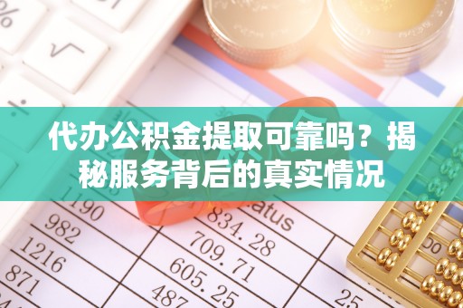 南湖代办公积金提取可靠吗？揭秘服务背后的真实情况