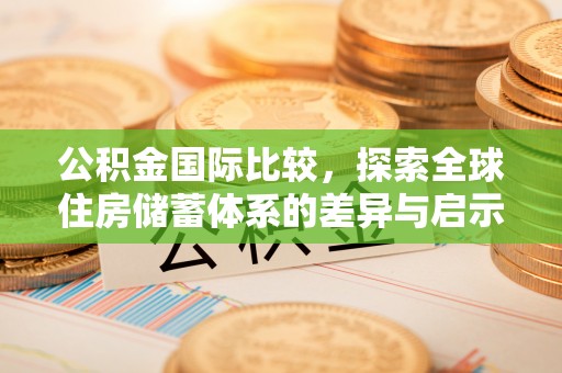 南湖公积金国际比较，探索全球住房储蓄体系的差异与启示