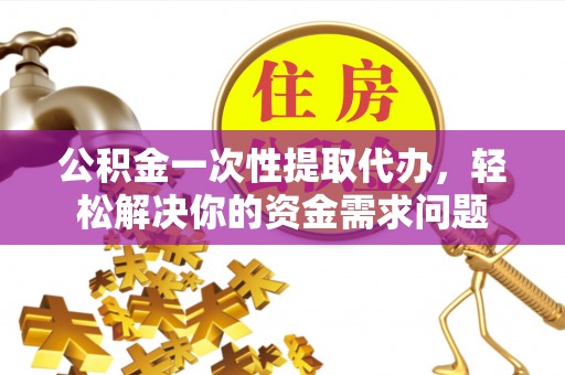南湖公积金一次性提取代办，轻松解决你的资金需求问题