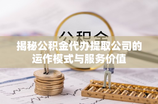 南湖揭秘公积金代办提取公司的运作模式与服务价值