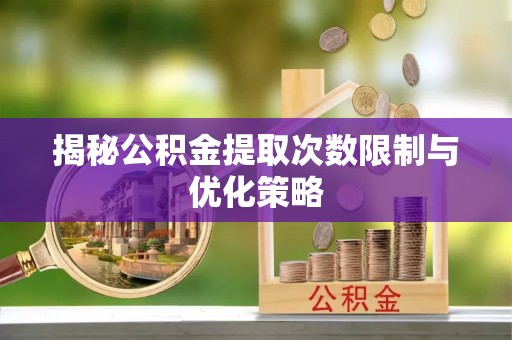 南湖揭秘公积金提取次数限制与优化策略