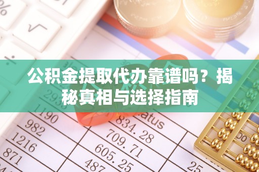 南湖公积金提取代办靠谱吗？揭秘真相与选择指南