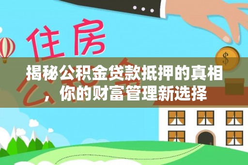 南湖揭秘公积金贷款抵押的真相，你的财富管理新选择