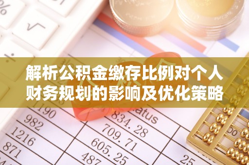 南湖解析公积金缴存比例对个人财务规划的影响及优化策略