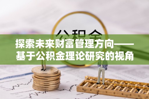 南湖探索未来财富管理方向——基于公积金理论研究的视角