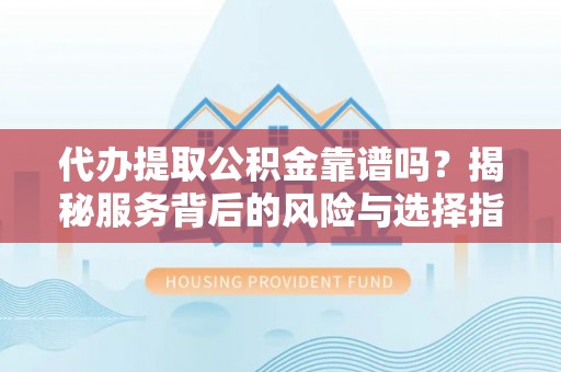 南湖代办提取公积金靠谱吗？揭秘服务背后的风险与选择指南
