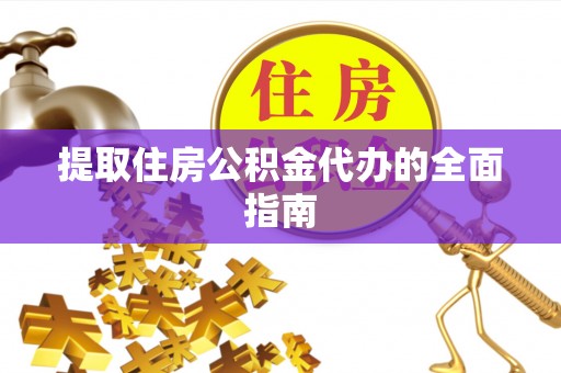 南湖提取住房公积金代办的全面指南