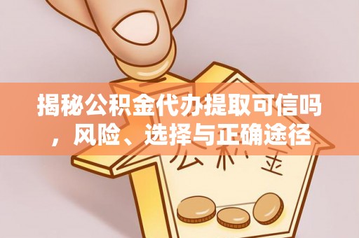 南湖揭秘公积金代办提取可信吗，风险、选择与正确途径
