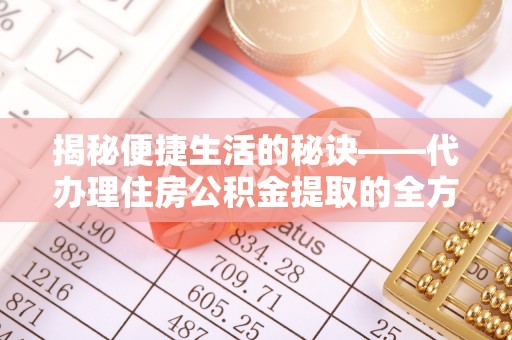 南湖揭秘便捷生活的秘诀——代办理住房公积金提取的全方位指南