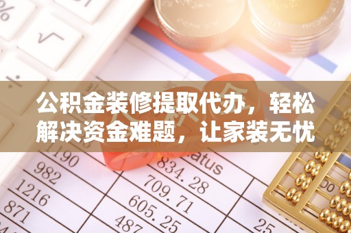 南湖公积金装修提取代办，轻松解决资金难题，让家装无忧