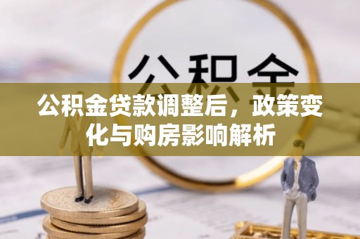 南湖公积金贷款调整后，政策变化与购房影响解析