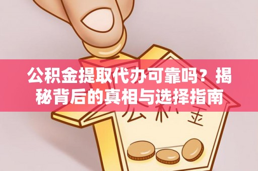 南湖公积金提取代办可靠吗？揭秘背后的真相与选择指南
