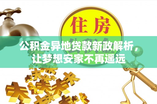 南湖公积金异地贷款新政解析，让梦想安家不再遥远