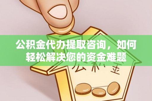 南湖公积金代办提取咨询，如何轻松解决您的资金难题