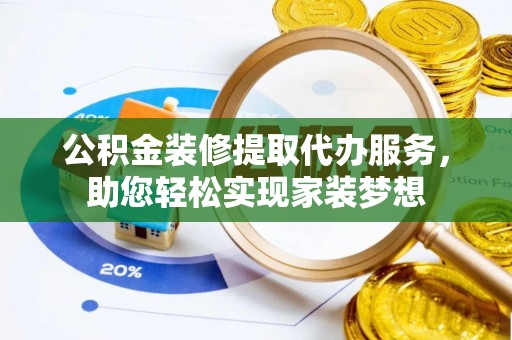 南湖公积金装修提取代办服务，助您轻松实现家装梦想