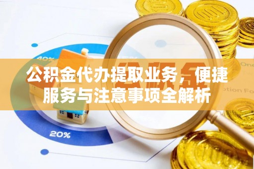 南湖公积金代办提取业务，便捷服务与注意事项全解析