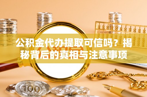 南湖公积金代办提取可信吗？揭秘背后的真相与注意事项