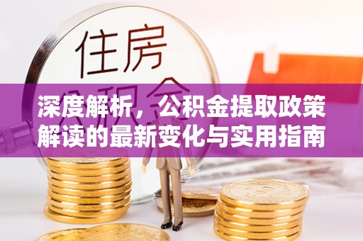 南湖深度解析，公积金提取政策解读的最新变化与实用指南