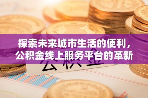 南湖探索未来城市生活的便利，公积金线上服务平台的革新与机遇