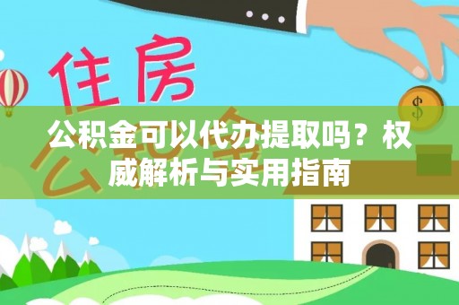 南湖公积金可以代办提取吗？权威解析与实用指南