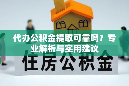 南湖代办公积金提取可靠吗？专业解析与实用建议