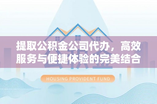 南湖提取公积金公司代办，高效服务与便捷体验的完美结合