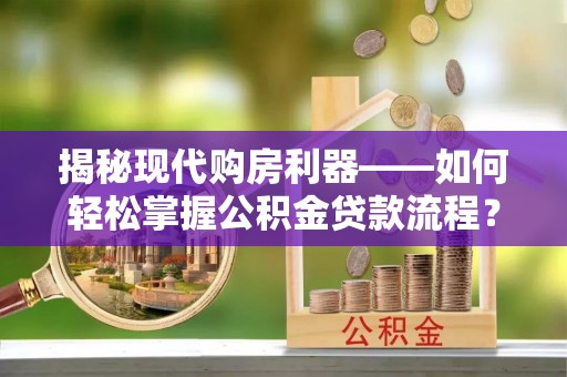 南湖揭秘现代购房利器——如何轻松掌握公积金贷款流程？