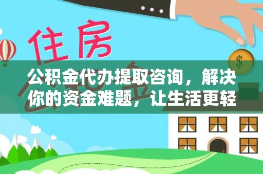 南湖公积金代办提取咨询，解决你的资金难题，让生活更轻松