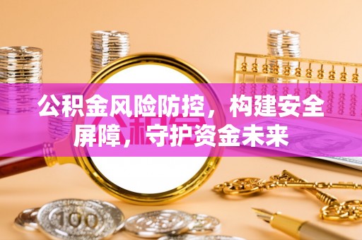南湖公积金风险防控，构建安全屏障，守护资金未来