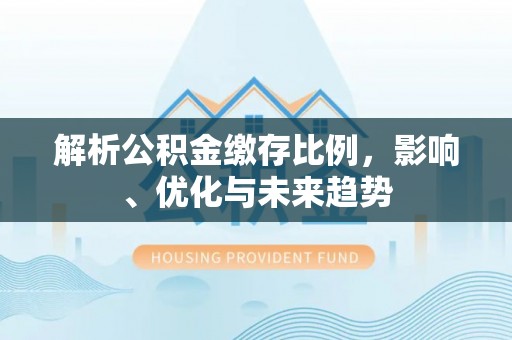 南湖解析公积金缴存比例，影响、优化与未来趋势