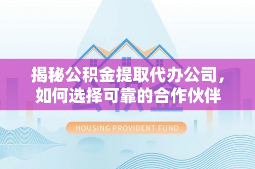 南湖揭秘公积金提取代办公司，如何选择可靠的合作伙伴
