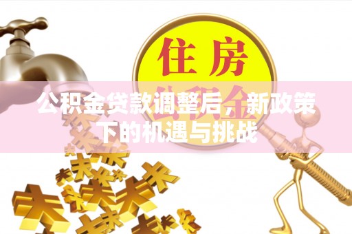南湖公积金贷款调整后，新政策下的机遇与挑战