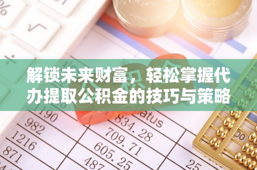 南湖解锁未来财富，轻松掌握代办提取公积金的技巧与策略