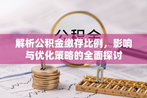 南湖解析公积金缴存比例，影响与优化策略的全面探讨