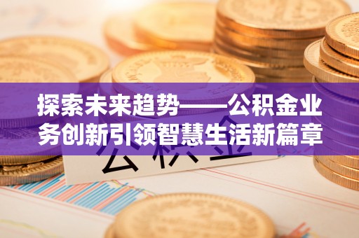 南湖探索未来趋势——公积金业务创新引领智慧生活新篇章